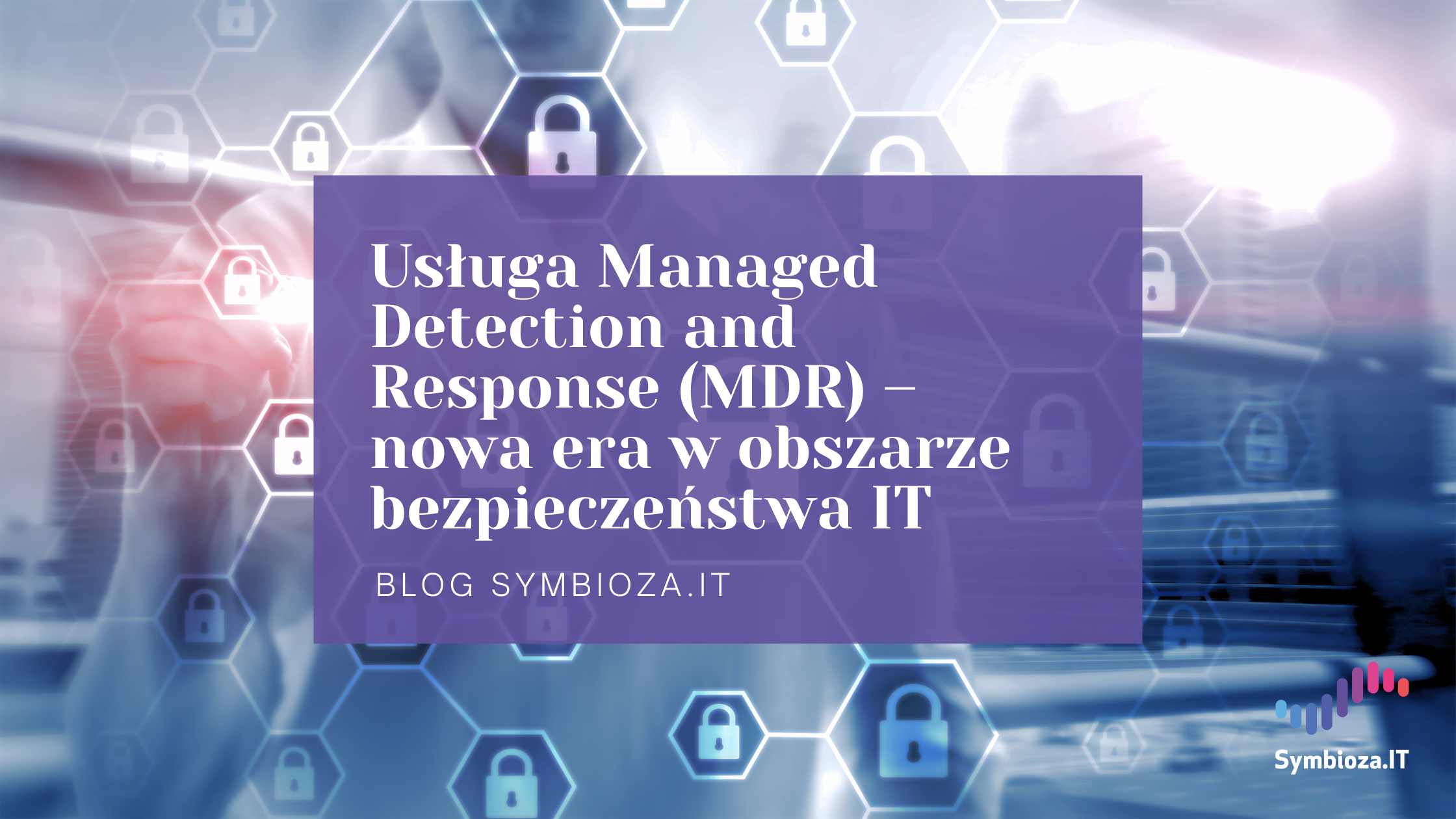 Usługa Managed Detection and Response (MDR) – nowa era w obszarze bezpieczeństwa IT 