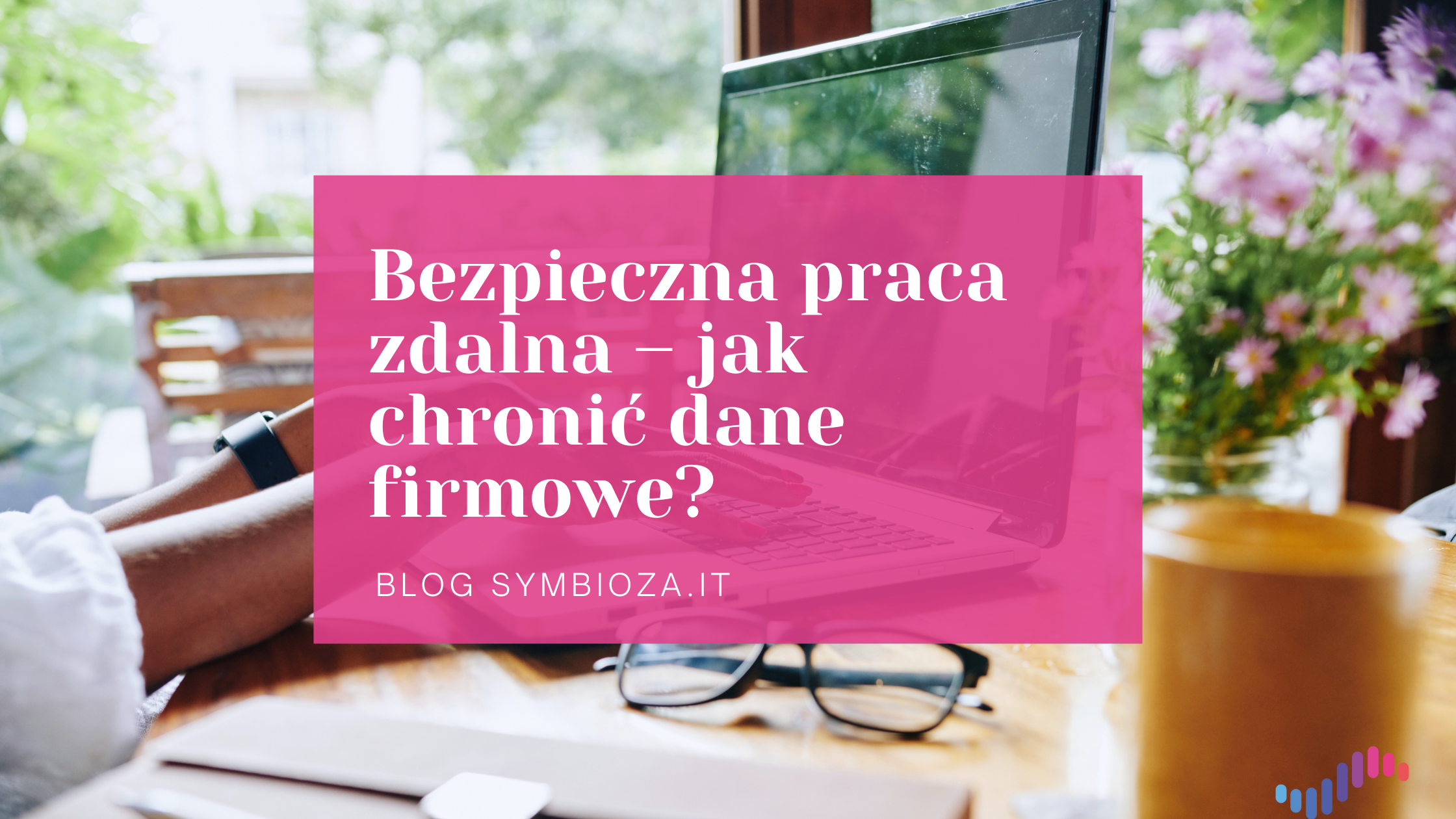Bezpieczna praca zdalna – jak chronić dane firmowe?