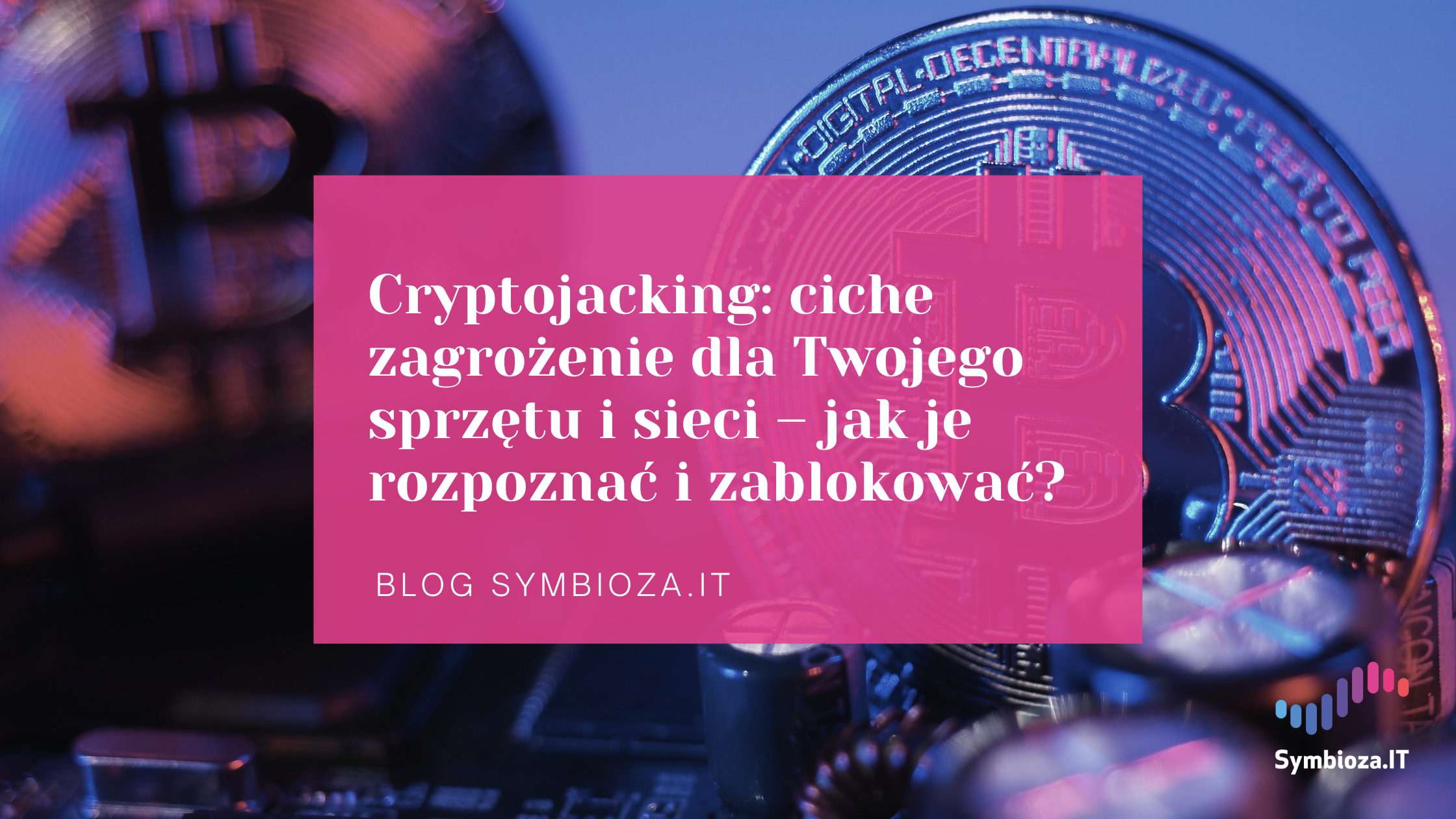 Cryptojacking: ciche zagrożenie dla Twojego sprzętu i sieci – jak je rozpoznać i zablokować?