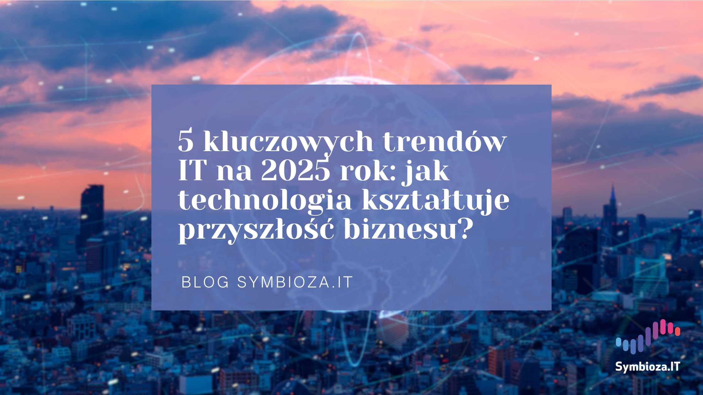 5 kluczowych trendów IT na 2025 rok: jak technologia kształtuje przyszłość biznesu?