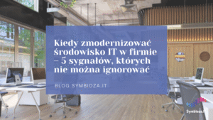 Baner promujący artykuł: Kiedy zmodernizować środowisko IT w firmie – 5 sygnałów których nie można ignorować
